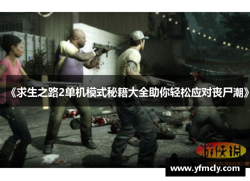 《求生之路2单机模式秘籍大全助你轻松应对丧尸潮》
