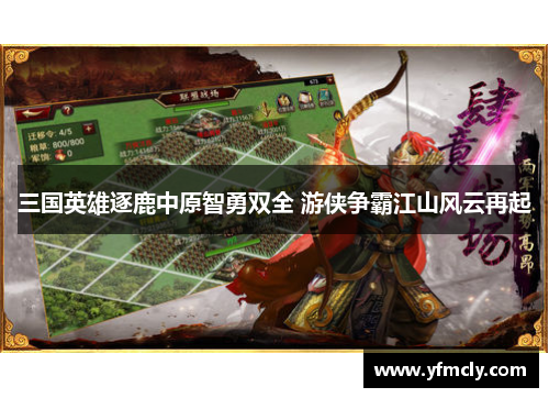 三国英雄逐鹿中原智勇双全 游侠争霸江山风云再起 三国英雄逐鹿中原智勇双全 游侠争霸江山风云再起