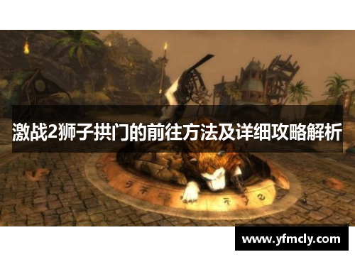 激战2狮子拱门的前往方法及详细攻略解析